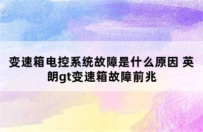 变速箱电控系统故障是什么原因 英朗gt变速箱故障前兆